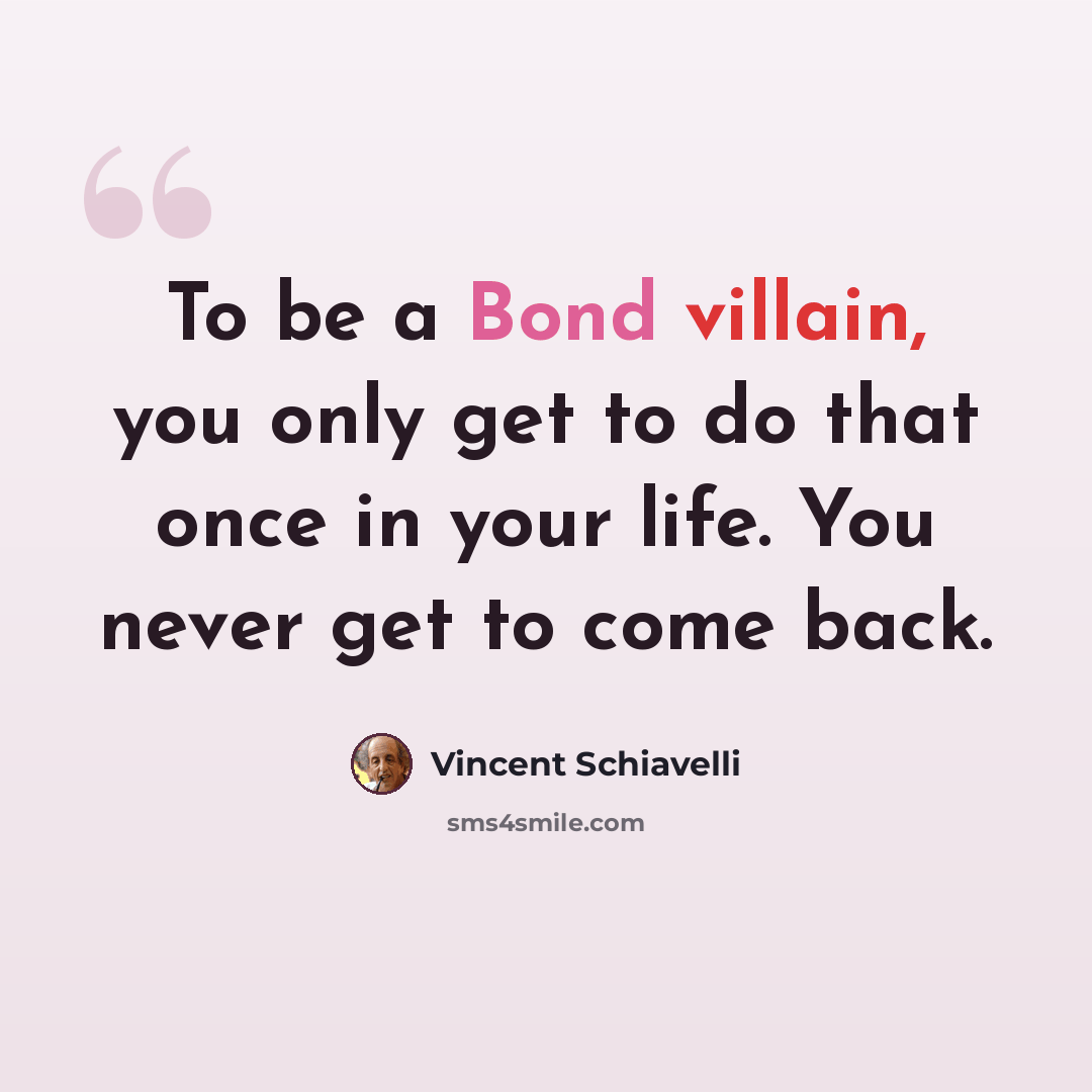 “To be a Bond villain, you only get to do that once in your life. You never get to come back.” quote by Vincent Schiavelli