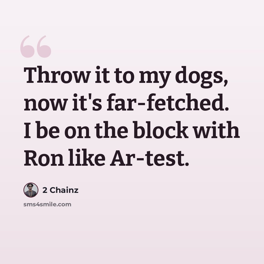 “Throw it to my dogs, now it's far-fetched. I be on the block with Ron like Ar-test.” quote by 2 Chainz