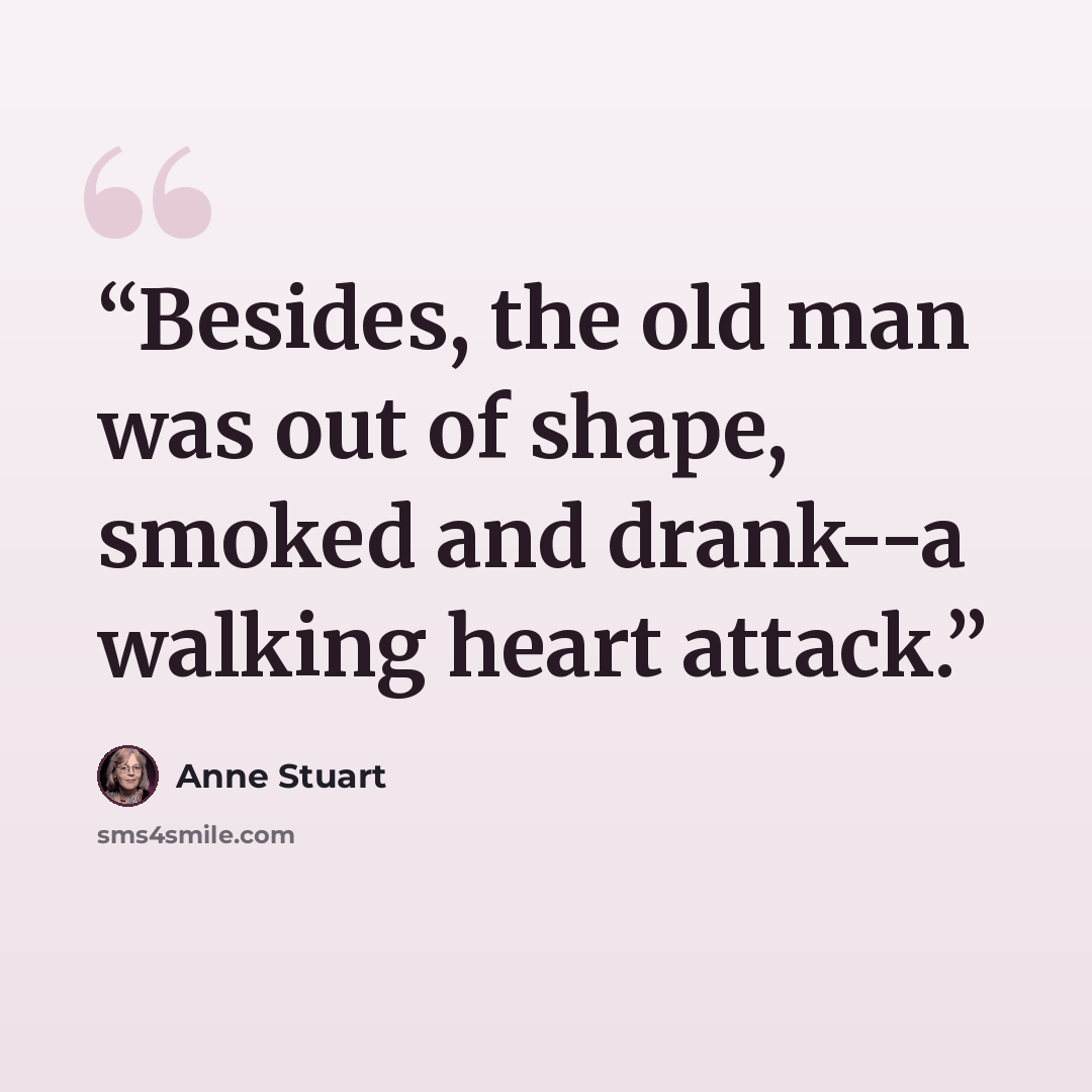 “Besides, the old man was out of shape, smoked and drank--a walking heart attack.” quote by Anne Stuart