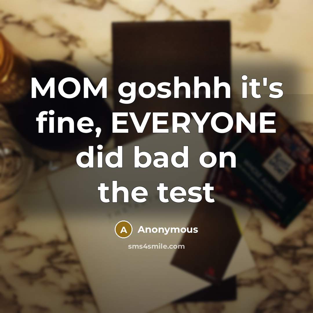 “MOM goshhh it's fine, EVERYONE did bad on the test” quote by Anonymous