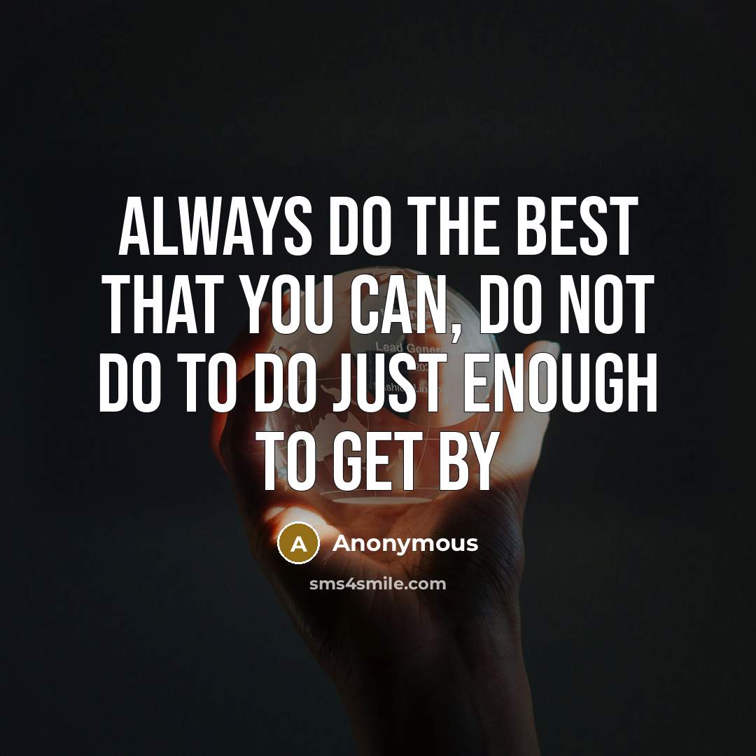 “Always do the best that you can, do not do to do just enough to get by” quote by Anonymous