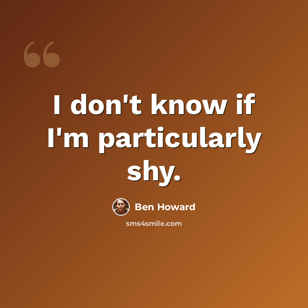 “I don't know if I'm particularly shy.” quote by Ben Howard