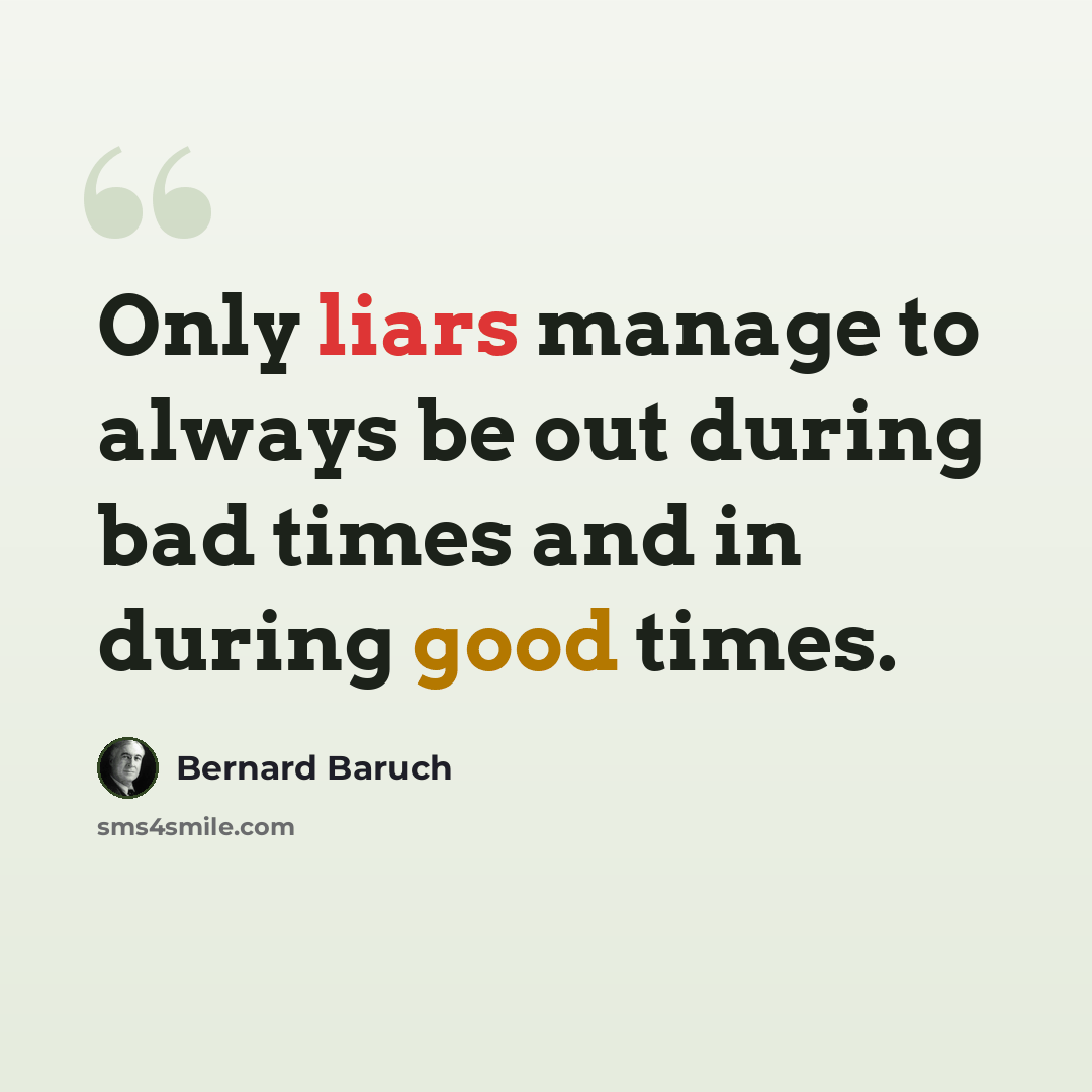 “Only liars manage to always be out during bad times and in during good times.” quote by Bernard Baruch