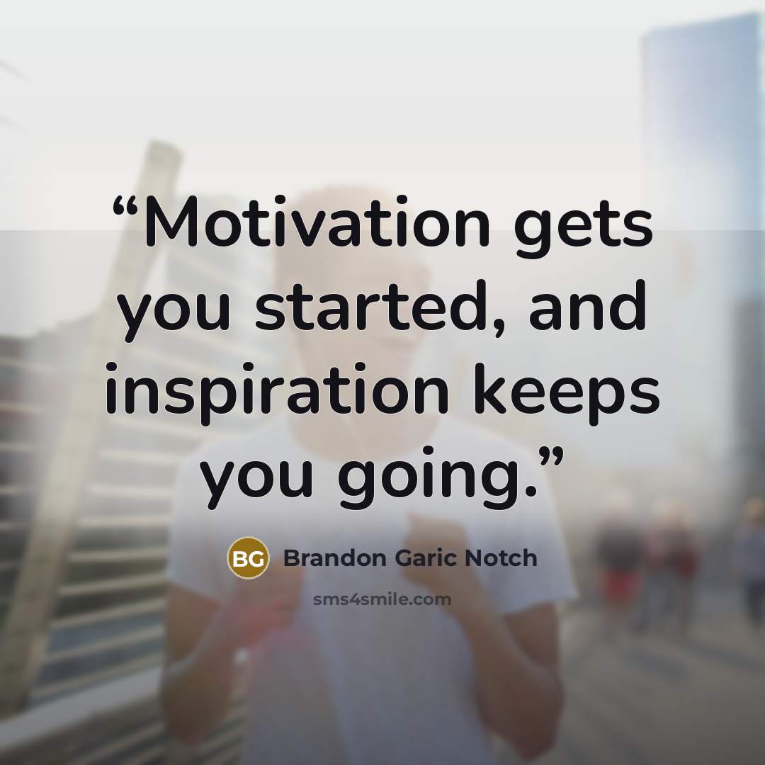 “Motivation gets you started, and inspiration keeps you going.” quote by Brandon Garic Notch