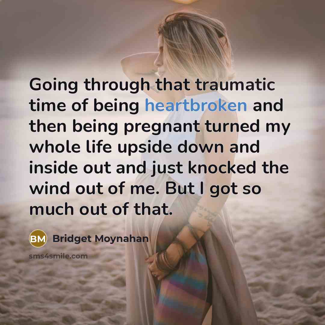 “Going through that traumatic time of being heartbroken and then being pregnant turned my whole life upside down and inside out and just knocked the wind out of me. But I got so much out of that.” quote by Bridget Moynahan