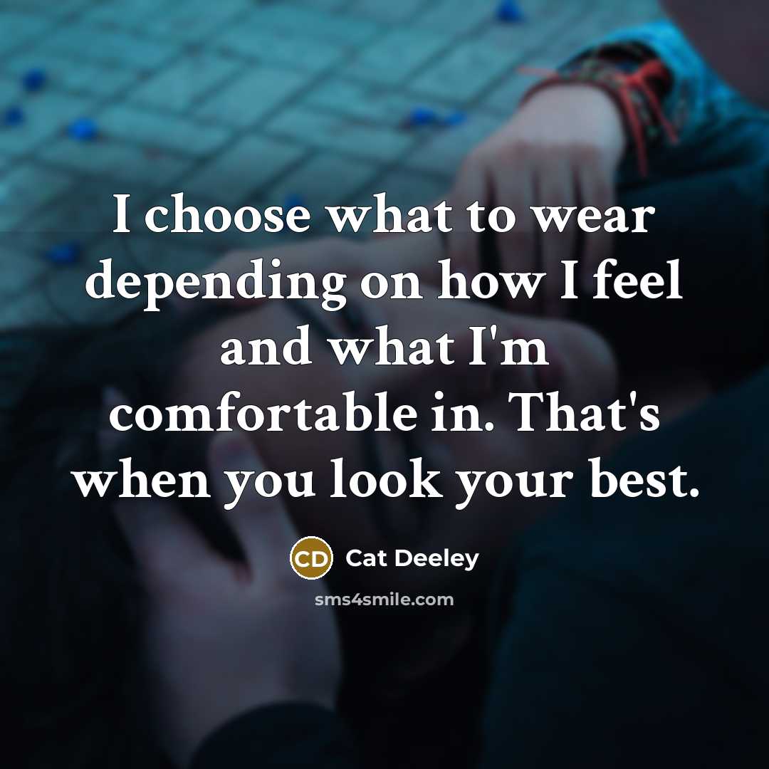 “I choose what to wear depending on how I feel and what I'm comfortable in. That's when you look your best.” quote by Cat Deeley