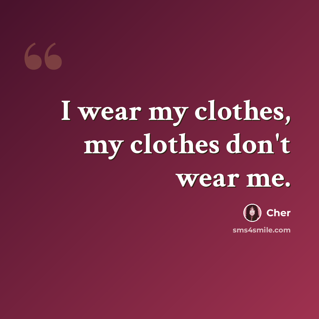 “I wear my clothes, my clothes don't wear me.” quote by Cher