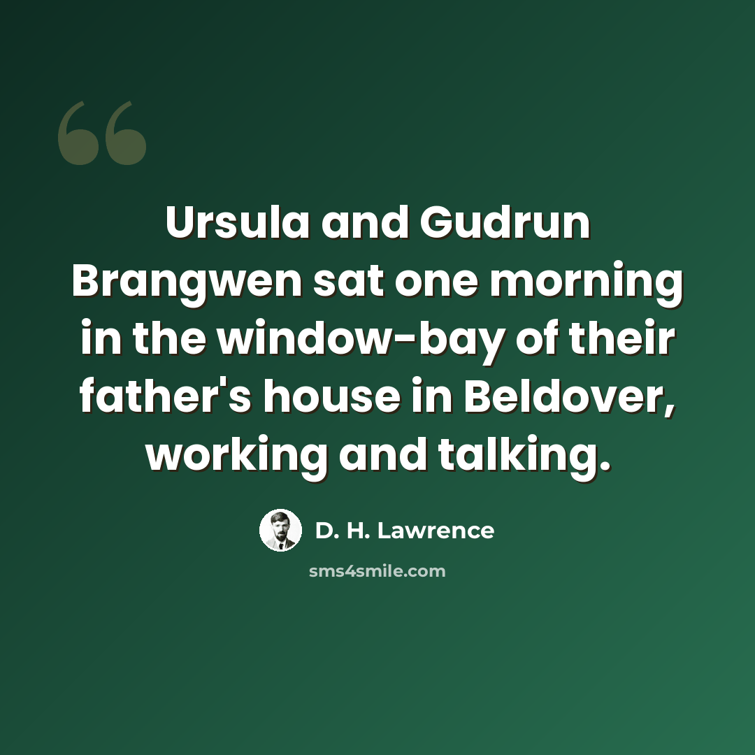 “Ursula and Gudrun Brangwen sat one morning in the window-bay of their father's house in Beldover, working and talking.” quote by D. H. Lawrence