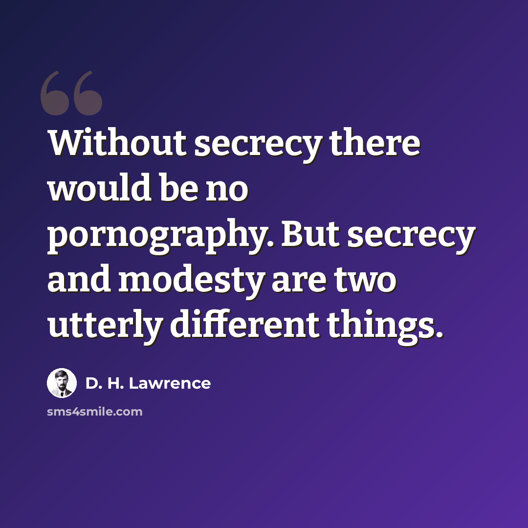 “Without secrecy there would be no pornography. But secrecy and modesty are two utterly different things.” quote by D. H. Lawrence