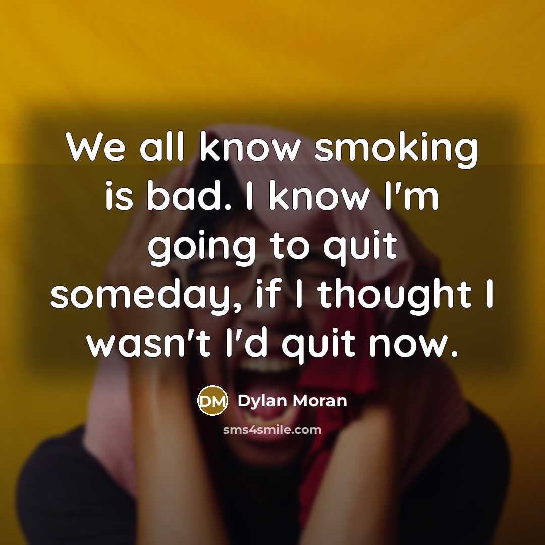“We all know smoking is bad. I know I'm going to quit someday, if I thought I wasn't I'd quit now.” quote by Dylan Moran