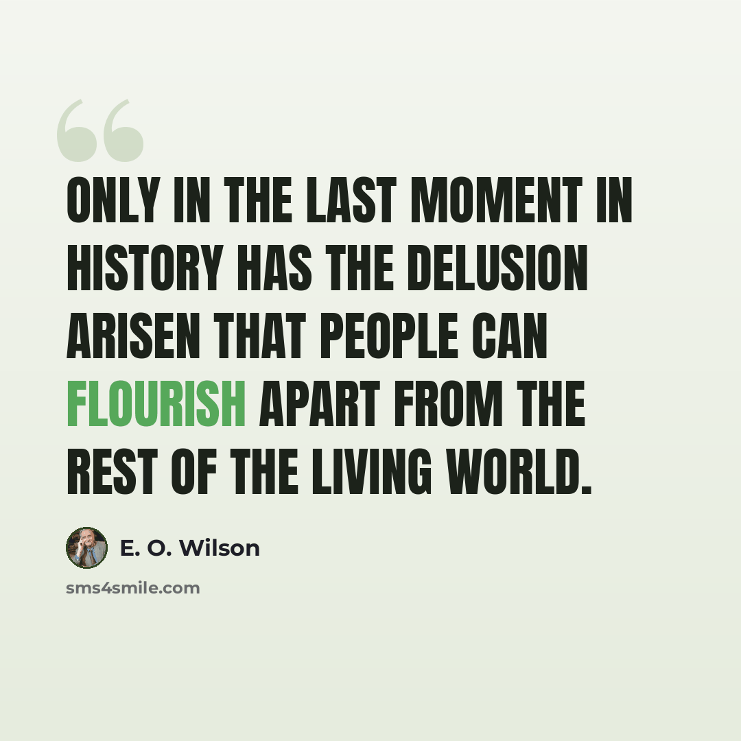 “Only in the last moment in history has the delusion arisen that people can flourish apart from the rest of the living world.” quote by E. O. Wilson