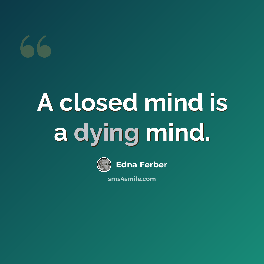 “A closed mind is a dying mind.” quote by Edna Ferber