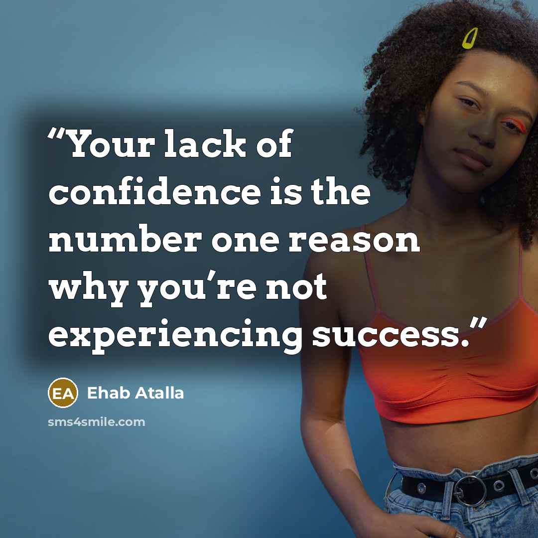 “Your lack of confidence is the number one reason why you’re not experiencing success.” quote by Ehab Atalla