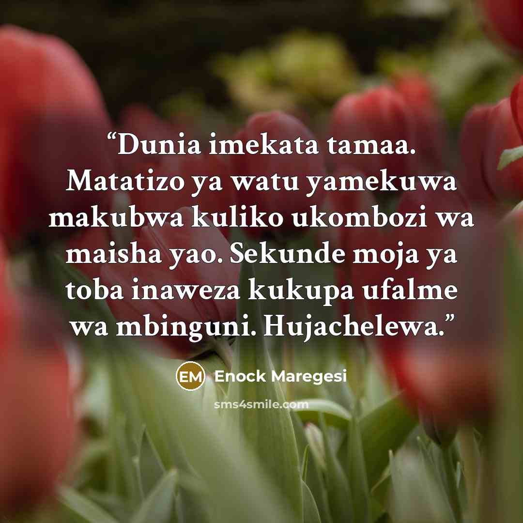 “Dunia imekata tamaa. Matatizo ya watu yamekuwa makubwa kuliko ukombozi wa maisha yao. Sekunde moja ya toba inaweza kukupa ufalme wa mbinguni. Hujachelewa.” quote by Enock Maregesi