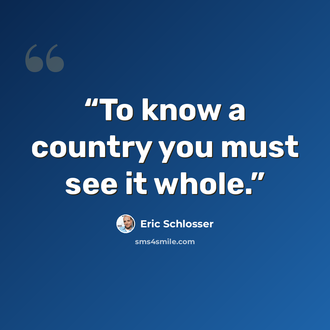 “To know a country you must see it whole.” quote by Eric Schlosser