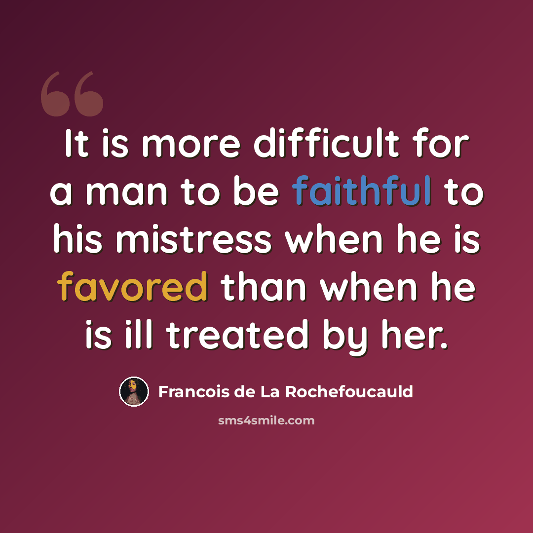 “It is more difficult for a man to be faithful to his mistress when he is favored than when he is ill treated by her.” quote by Francois de La Rochefoucauld