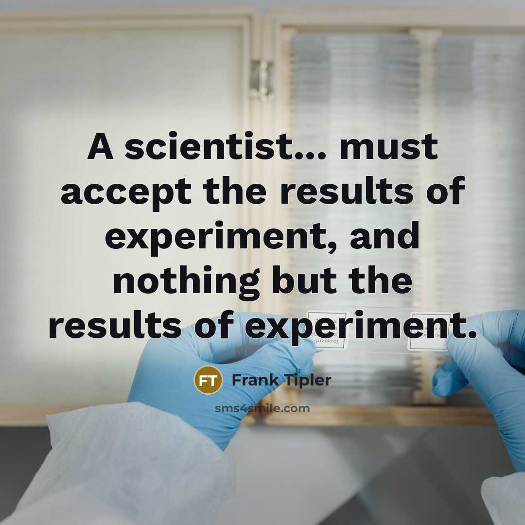 “A scientist... must accept the results of experiment, and nothing but the results of experiment.” quote by Frank Tipler