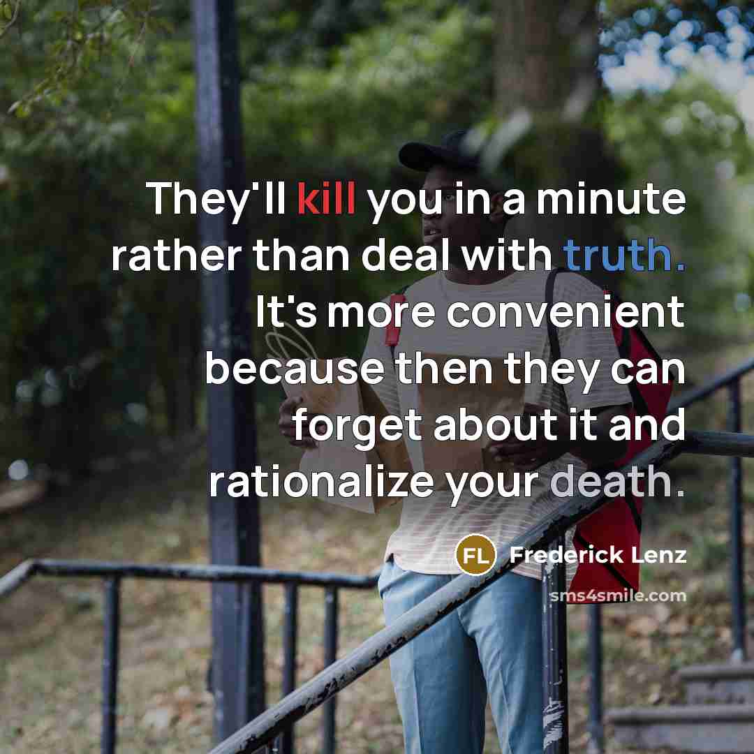 “They'll kill you in a minute rather than deal with truth. It's more convenient because then they can forget about it and rationalize your death.” quote by Frederick Lenz