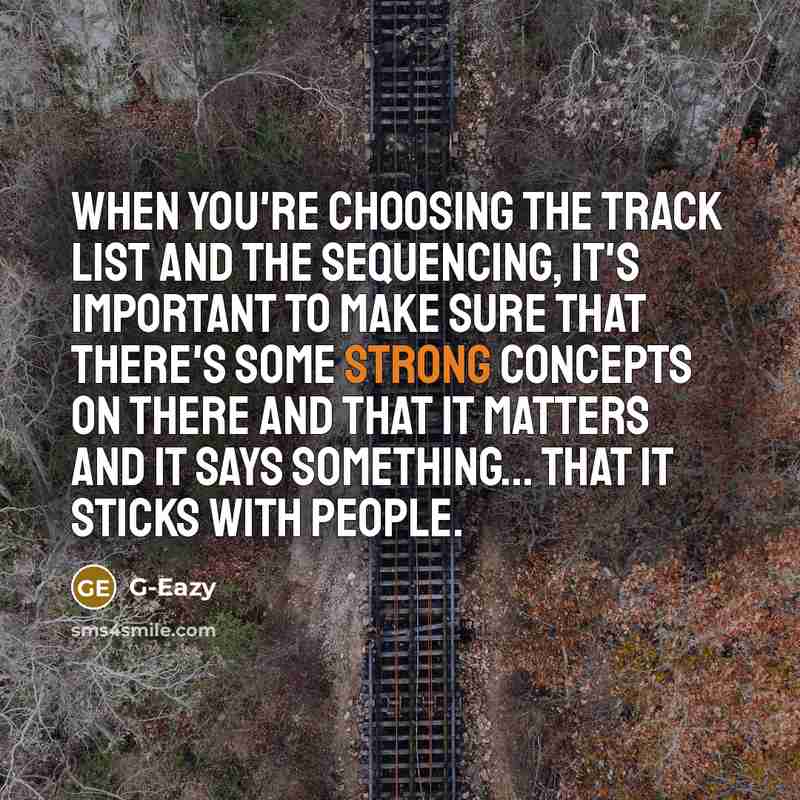 “When you're choosing the track list and the sequencing, it's important to make sure that there's some strong concepts on there and that it matters and it says something... that it sticks with people.” quote by G-Eazy