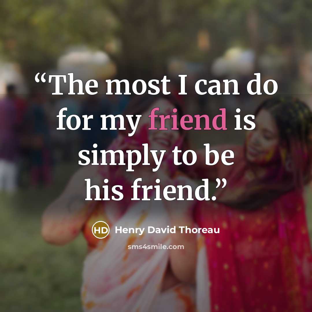 “The most I can do for my friend is simply to be his friend.” quote by Henry David Thoreau