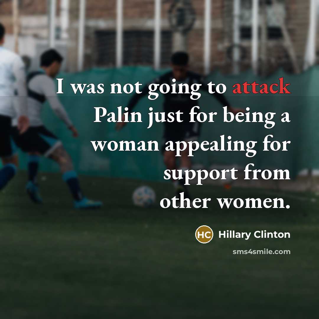 “I was not going to attack Palin just for being a woman appealing for support from other women.” quote by Hillary Clinton