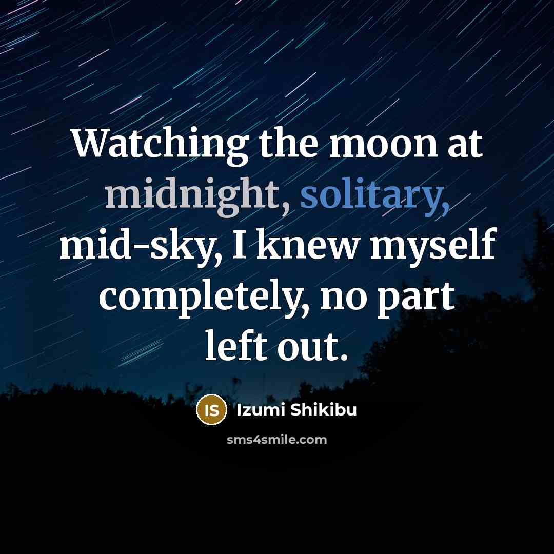 “Watching the moon at midnight, solitary, mid-sky, I knew myself completely, no part left out.” quote by Izumi Shikibu