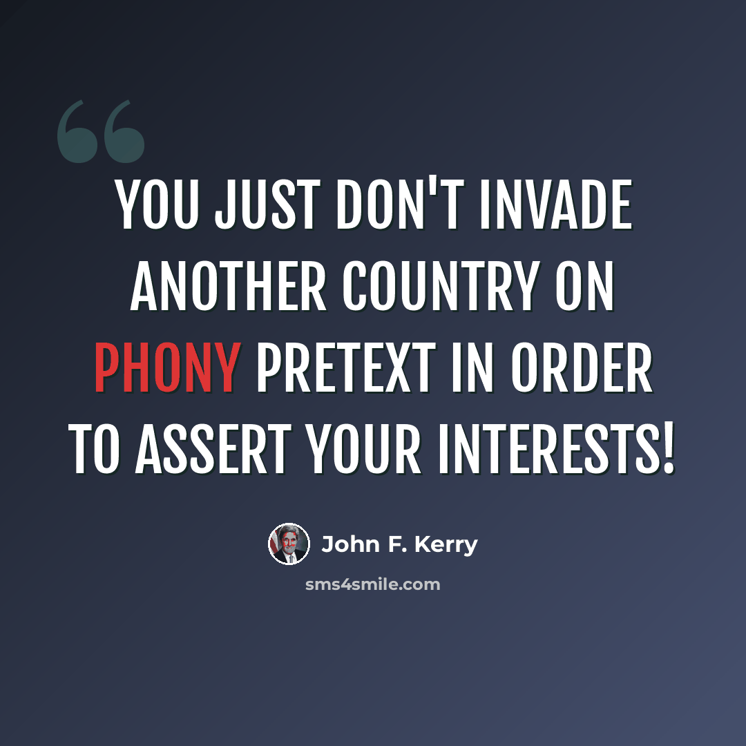 “You just don't invade another country on phony pretext in order to assert your interests!” quote by John F. Kerry