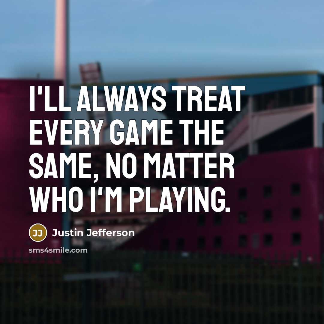“I'll always treat every game the same, no matter who I'm playing.” quote by Justin Jefferson