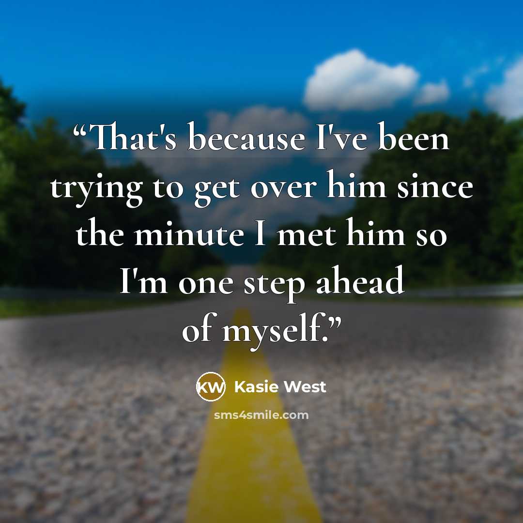 “That's because I've been trying to get over him since the minute I met him so I'm one step ahead of myself.” quote by Kasie West