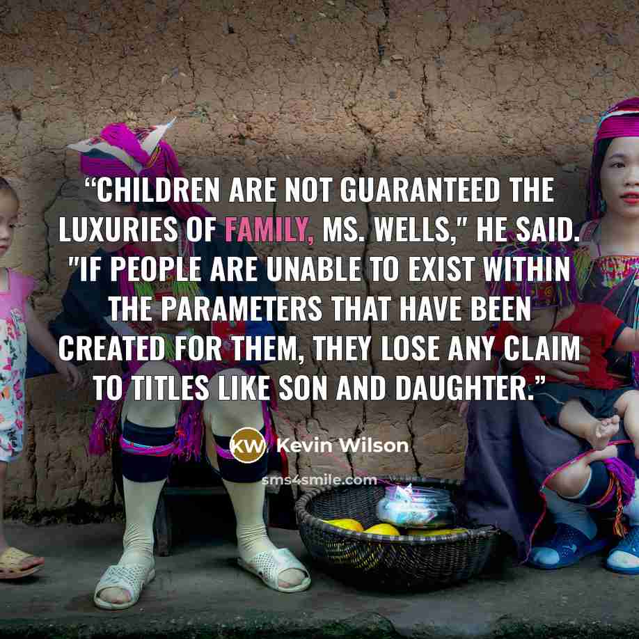“Children are not guaranteed the luxuries of family, Ms. Wells," he said. "If people are unable to exist within the parameters that have been created for them, they lose any claim to titles like son and daughter.” quote by Kevin Wilson