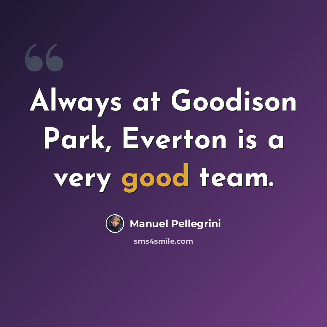 “Always at Goodison Park, Everton is a very good team.” quote by Manuel Pellegrini