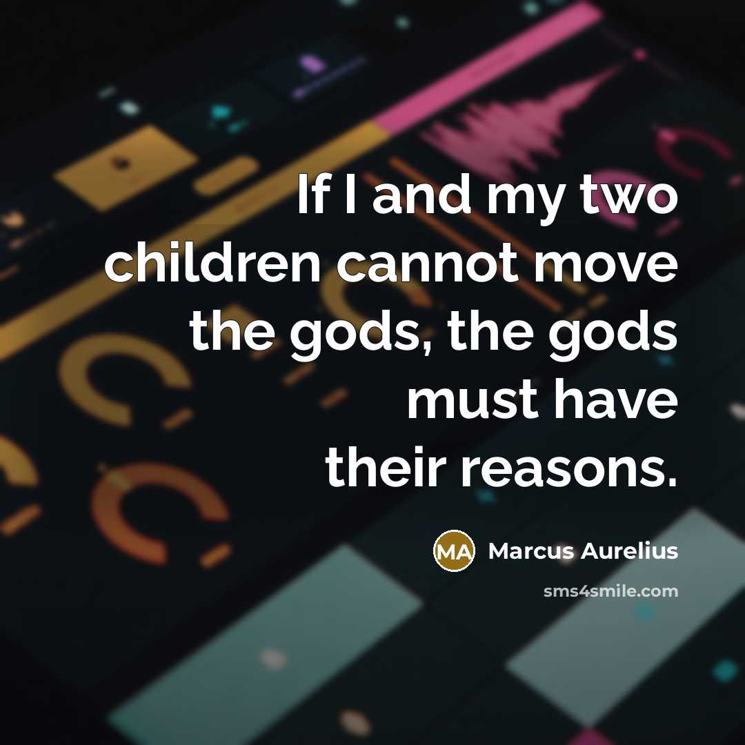 “If I and my two children cannot move the gods, the gods must have their reasons.” quote by Marcus Aurelius
