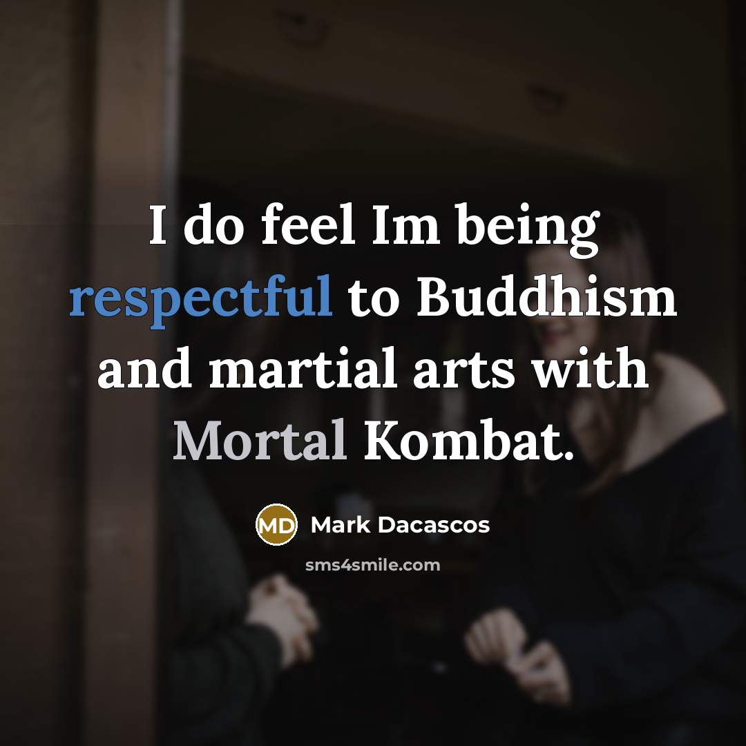 “I do feel Im being respectful to Buddhism and martial arts with Mortal Kombat.” quote by Mark Dacascos