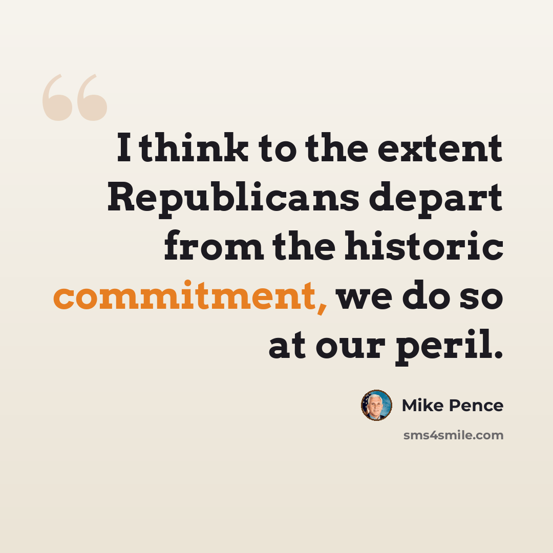 “I think to the extent Republicans depart from the historic commitment, we do so at our peril.” quote by Mike Pence