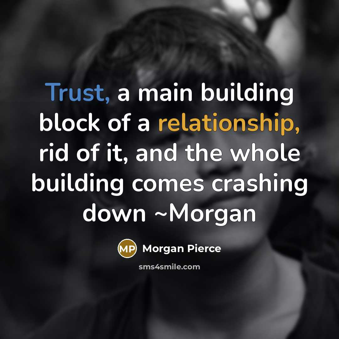 “Trust, a main building block of a relationship, rid of it, and the whole building comes crashing down ~Morgan” quote by Morgan Pierce