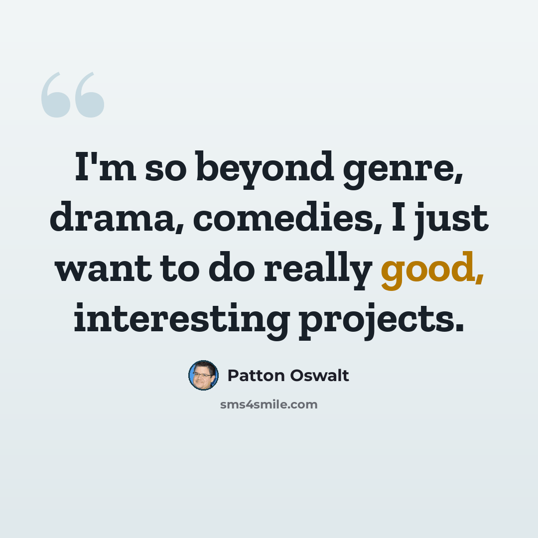 “I'm so beyond genre, drama, comedies, I just want to do really good, interesting projects.” quote by Patton Oswalt