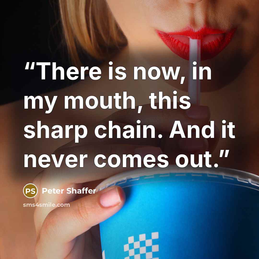 “There is now, in my mouth, this sharp chain. And it never comes out.” quote by Peter Shaffer