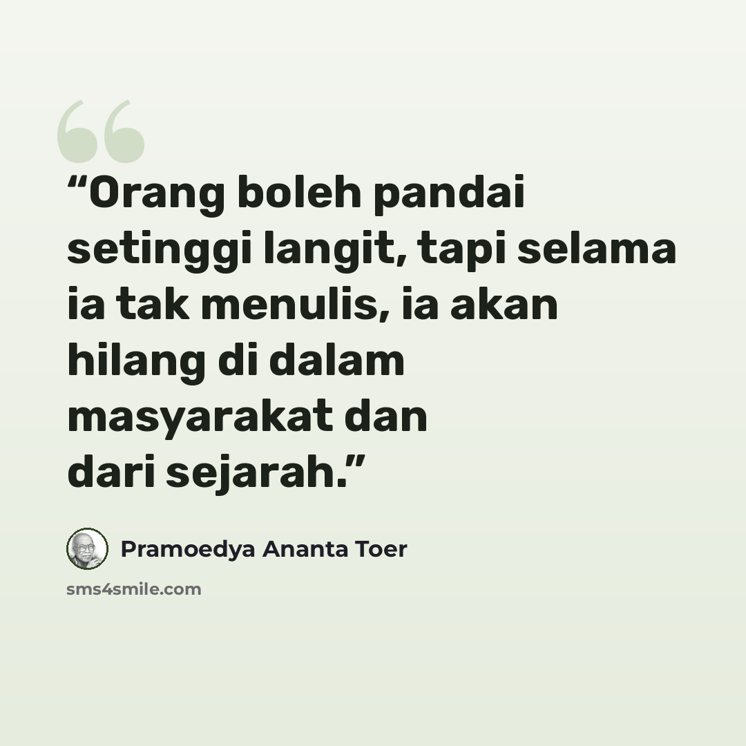 “Orang boleh pandai setinggi langit, tapi selama ia tak menulis, ia akan hilang di dalam masyarakat dan dari sejarah.” quote by Pramoedya Ananta Toer
