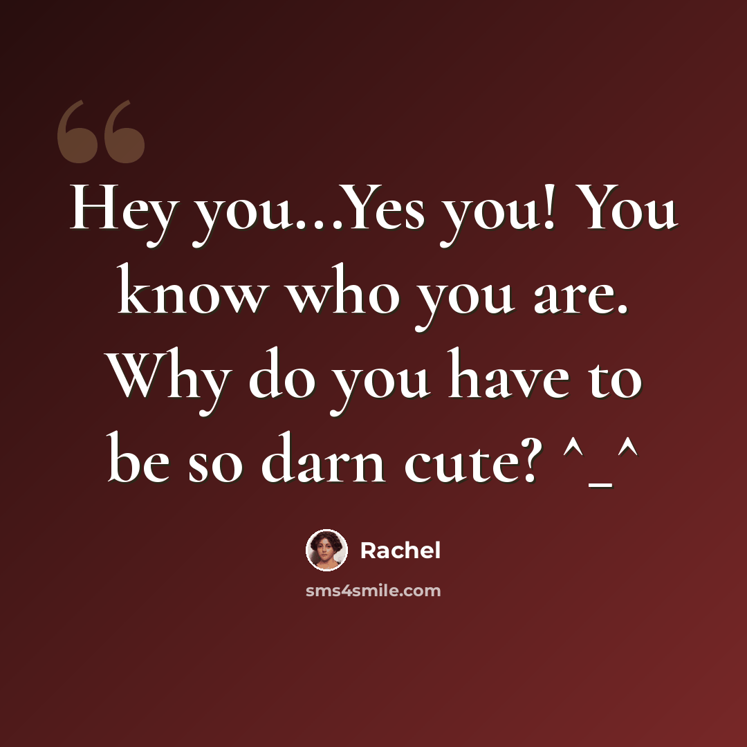 “Hey you...Yes you! You know who you are. Why do you have to be so darn cute? ^_^” quote by Rachel