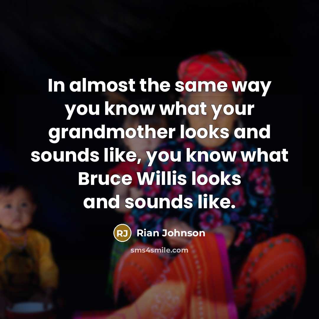 “In almost the same way you know what your grandmother looks and sounds like, you know what Bruce Willis looks and sounds like.” quote by Rian Johnson