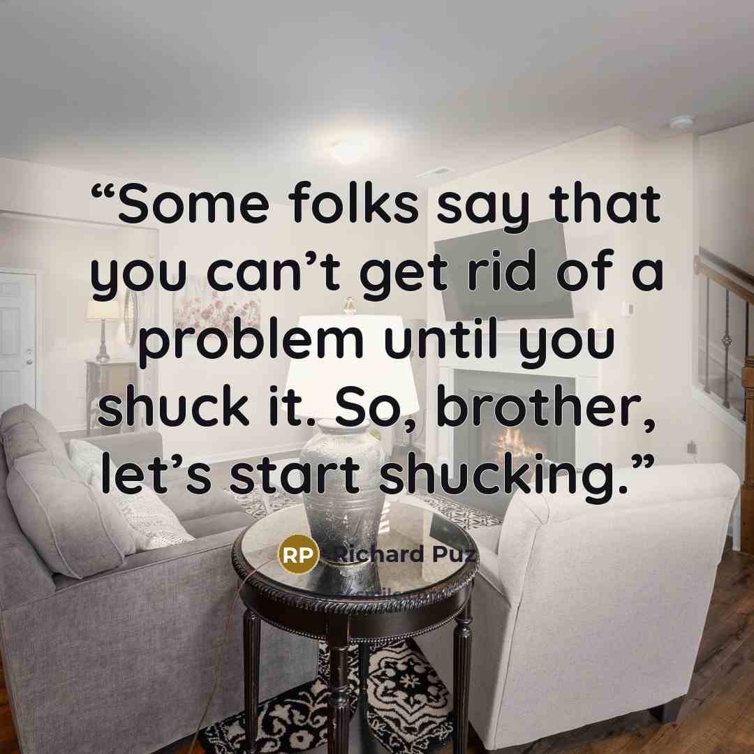 “Some folks say that you can’t get rid of a problem until you shuck it. So, brother, let’s start shucking.” quote by Richard Puz