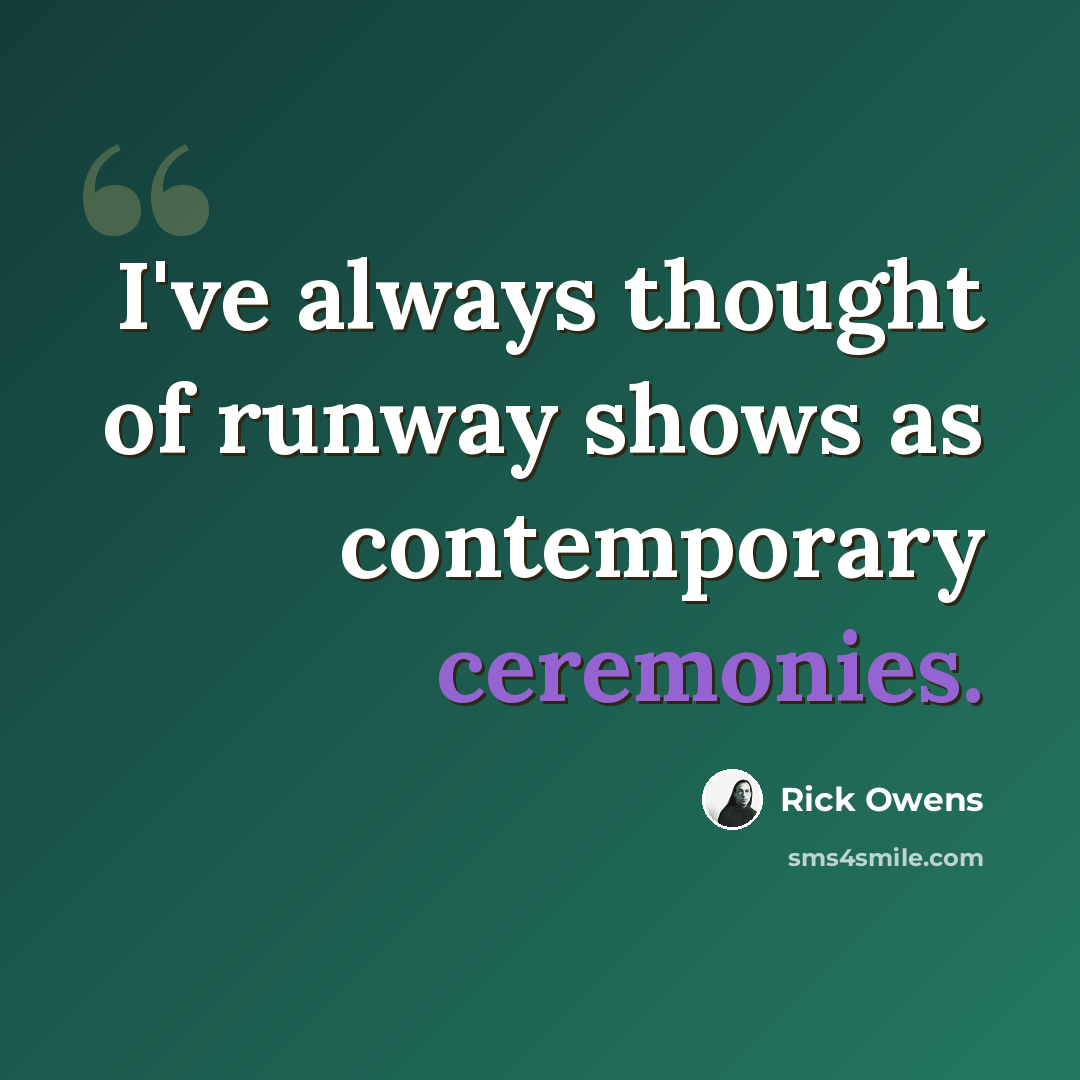 “I've always thought of runway shows as contemporary ceremonies.” quote by Rick Owens