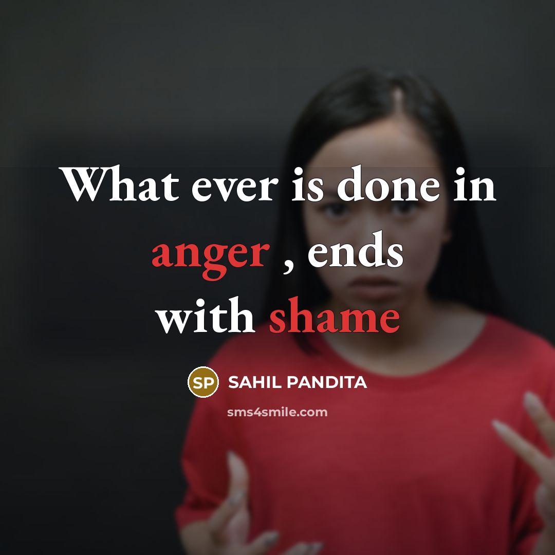 “What ever is done in anger , ends with shame” quote by SAHIL PANDITA