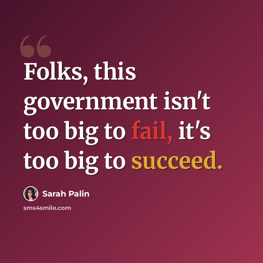 “Folks, this government isn't too big to fail, it's too big to succeed.” quote by Sarah Palin