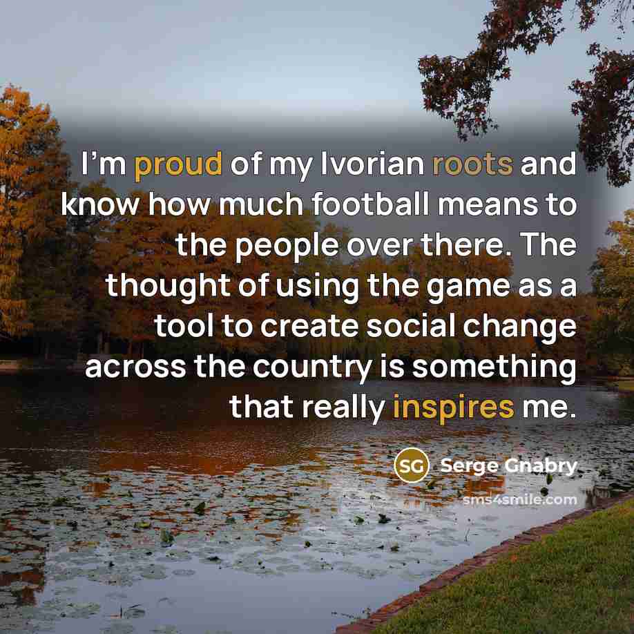 “I'm proud of my Ivorian roots and know how much football means to the people over there. The thought of using the game as a tool to create social change across the country is something that really inspires me.” quote by Serge Gnabry