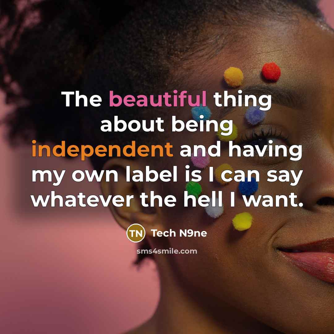 “The beautiful thing about being independent and having my own label is I can say whatever the hell I want.” quote by Tech N9ne