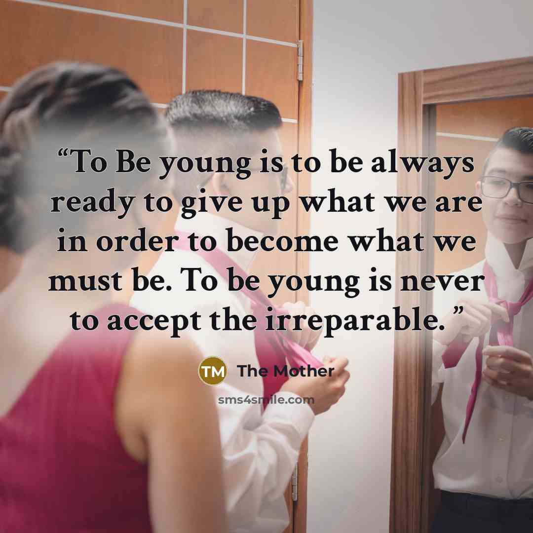 “To Be young is to be always ready to give up what we are in order to become what we must be. To be young is never to accept the irreparable.” quote by The Mother