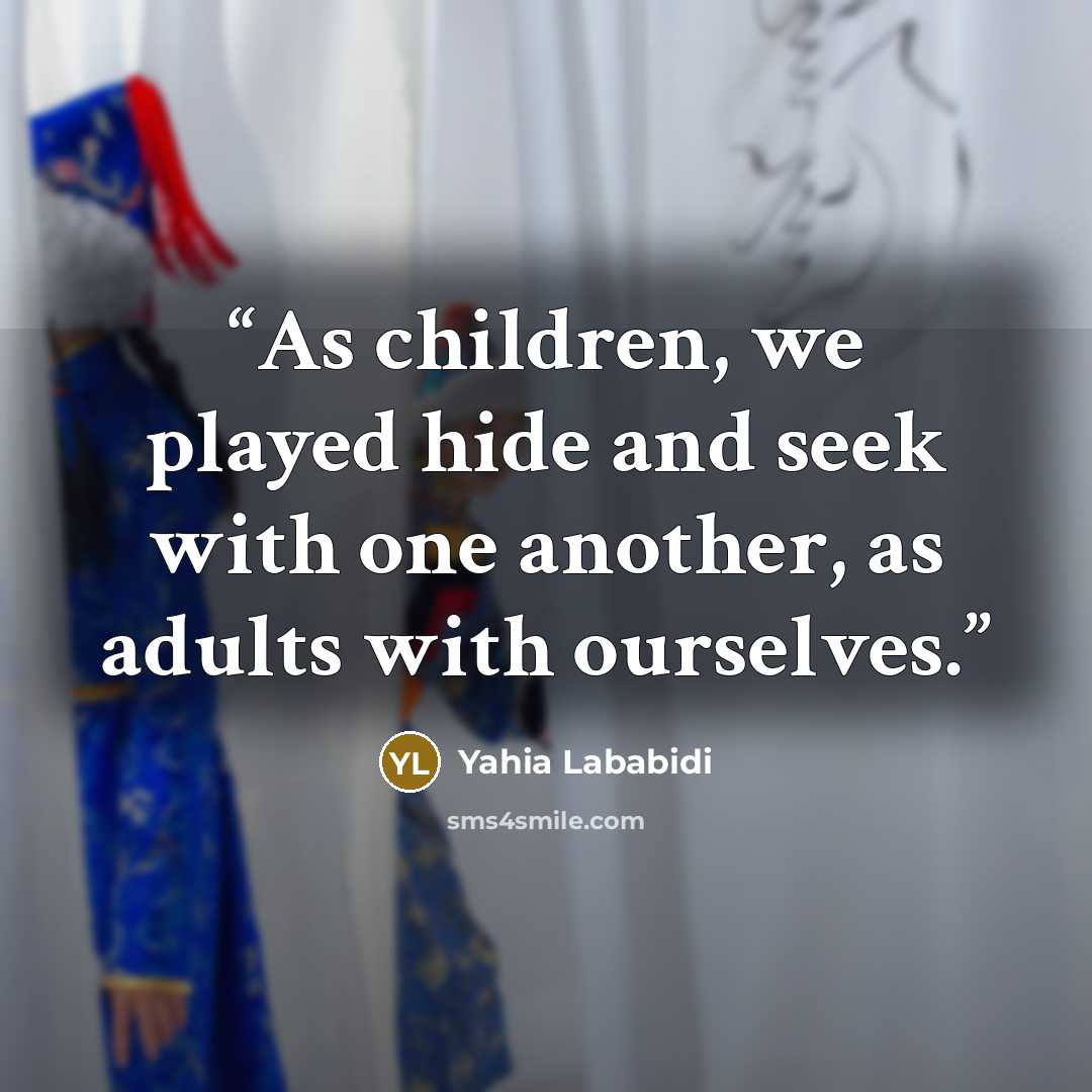 “As children, we played hide and seek with one another, as adults with ourselves.” quote by Yahia Lababidi