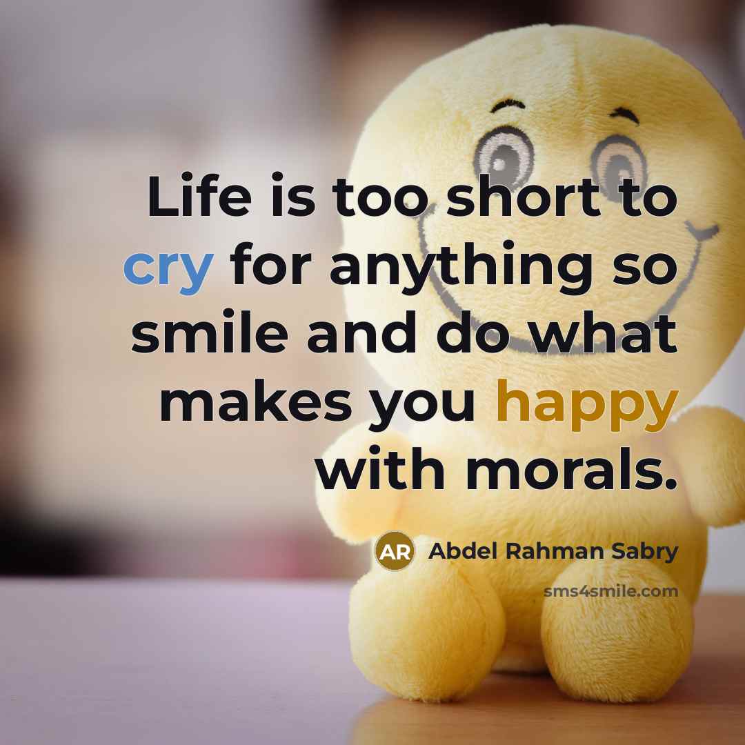 “Life is too short to cry for anything so smile and do what makes you happy with morals.” quote by Abdel Rahman Sabry
