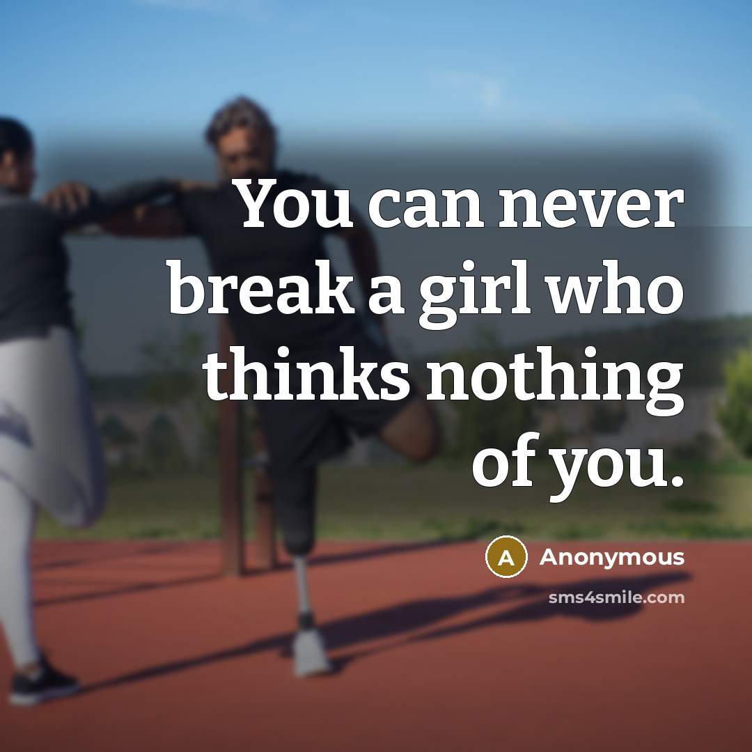 “You can never break a girl who thinks nothing of you.” quote by Anonymous